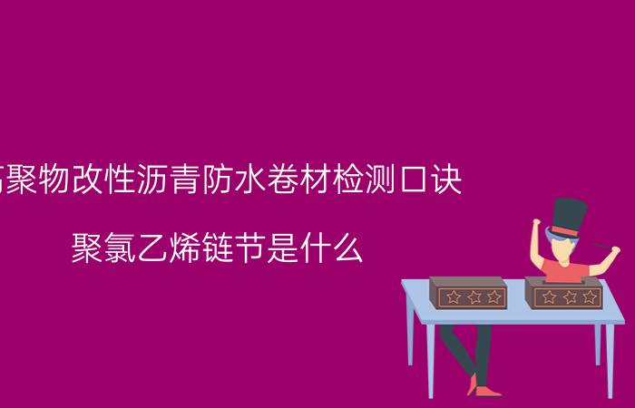 高聚物改性沥青防水卷材检测口诀 聚氯乙烯链节是什么？